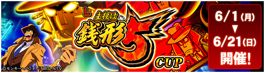 L主役は銭形5 CUP 6/1(月)～6/21(日) 開催!