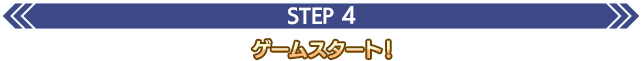 STEP 4 ゲームスタート
