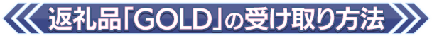 返礼品「GOLD」の受け取り方法